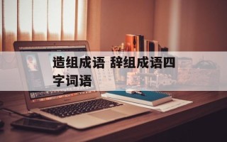 造组成语 辞组成语四字词语