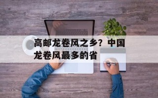 高邮龙卷风之乡？中国龙卷风最多的省