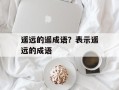 遥远的遥成语？表示遥远的成语
