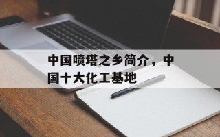 中国喷塔之乡简介，中国十大化工基地