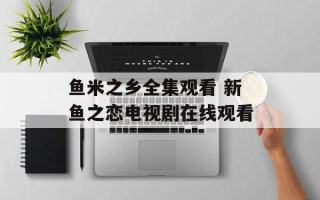 鱼米之乡全集观看 新鱼之恋电视剧在线观看