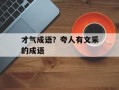 才气成语？夸人有文采的成语