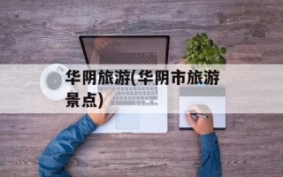 华阴旅游(华阴市旅游景点)