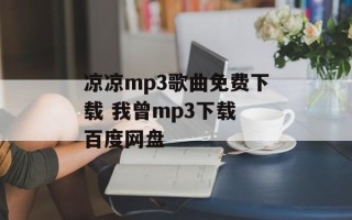 凉凉mp3歌曲免费下载 我曾mp3下载 百度网盘