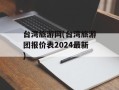 台湾旅游网(台湾旅游团报价表2024最新)