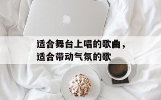 适合舞台上唱的歌曲，适合带动气氛的歌