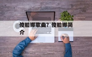 傻脸娜歌曲？傻脸娜简介