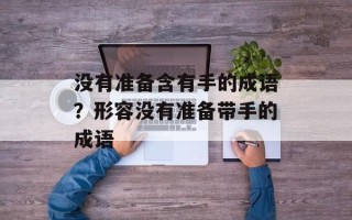 没有准备含有手的成语？形容没有准备带手的成语