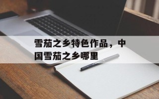 雪茄之乡特色作品，中国雪茄之乡哪里