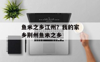 鱼米之乡江州？我的家乡荆州鱼米之乡