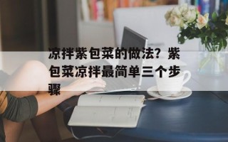 凉拌紫包菜的做法？紫包菜凉拌最简单三个步骤