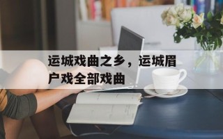 运城戏曲之乡，运城眉户戏全部戏曲