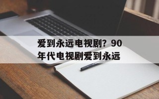 爱到永远电视剧？90年代电视剧爱到永远