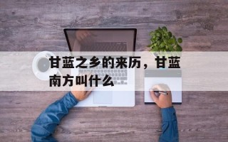 甘蓝之乡的来历，甘蓝南方叫什么