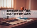 重庆旅游博览会？重庆旅游产业大会的活动内容