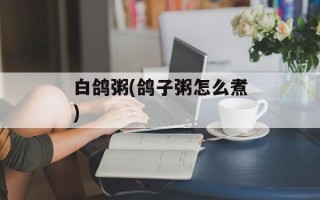 白鸽粥(鸽子粥怎么煮)