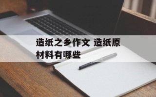 造纸之乡作文 造纸原材料有哪些