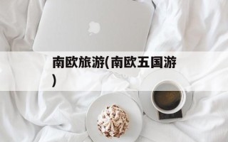 南欧旅游(南欧五国游)