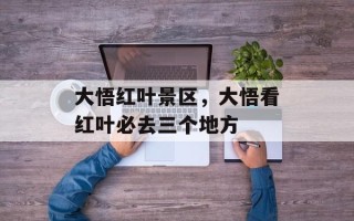 大悟红叶景区，大悟看红叶必去三个地方