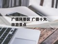 广德风景区 广德十大旅游景点