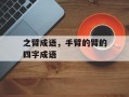 之臂成语，手臂的臂的四字成语