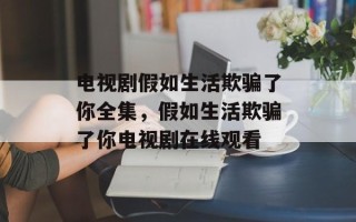 电视剧假如生活欺骗了你全集，假如生活欺骗了你电视剧在线观看