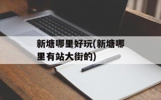 新塘哪里好玩(新塘哪里有站大街的)