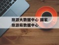旅游大数据中心 国家旅游局数据中心