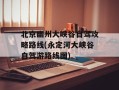 北京幽州大峡谷自驾攻略路线(永定河大峡谷自驾游路线图)