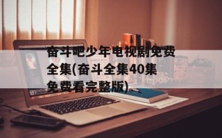奋斗吧少年电视剧免费全集(奋斗全集40集免费看完整版)