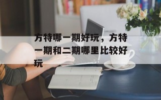 方特哪一期好玩，方特一期和二期哪里比较好玩