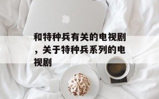 和特种兵有关的电视剧，关于特种兵系列的电视剧