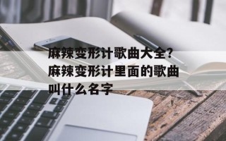 麻辣变形计歌曲大全？麻辣变形计里面的歌曲叫什么名字