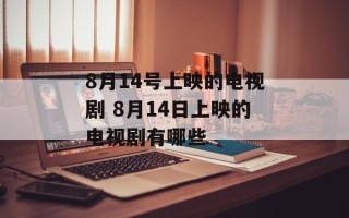 8月14号上映的电视剧 8月14日上映的电视剧有哪些