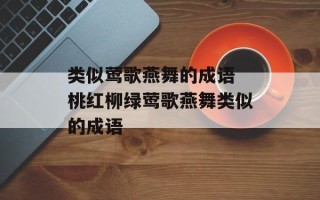 类似莺歌燕舞的成语 桃红柳绿莺歌燕舞类似的成语