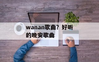 wanan歌曲？好听的晚安歌曲