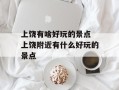 上饶有啥好玩的景点 上饶附近有什么好玩的景点