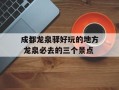 成都龙泉驿好玩的地方 龙泉必去的三个景点