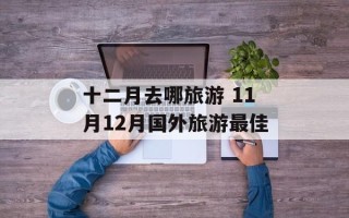 十二月去哪旅游 11月12月国外旅游最佳