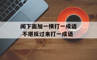 闻下面加一横打一成语 不堪反过来打一成语
