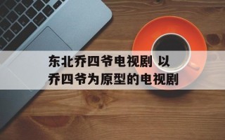 东北乔四爷电视剧 以乔四爷为原型的电视剧