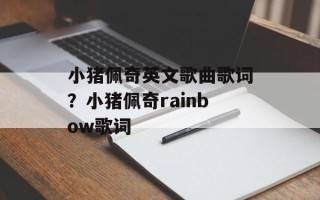 小猪佩奇英文歌曲歌词？小猪佩奇rainbow歌词
