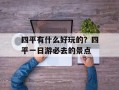 四平有什么好玩的？四平一日游必去的景点