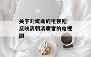 关于刘统勋的电视剧 反映清朝清廉官的电视剧