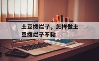 土豆拨烂子，怎样做土豆拨烂子不粘