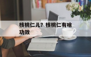 核桃仁儿？核桃仁有啥功效