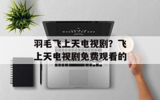 羽毛飞上天电视剧？飞上天电视剧免费观看的