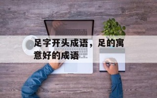 足字开头成语，足的寓意好的成语