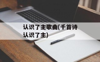 认识了主歌曲(千首诗认识了主)