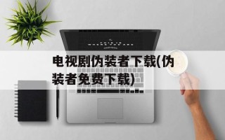 电视剧伪装者下载(伪装者免费下载)